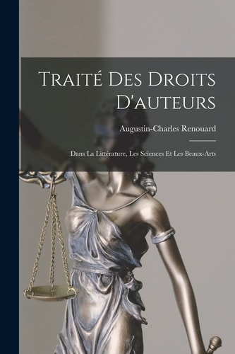 Traité Des Droits D'auteurs Dans La Littérature, Les Sciences Et Les Beaux-Arts