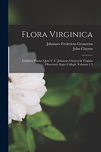 Flora Virginica Exhibens Plantas Quas V. C. Johannes Clayton In Virginia Observavit Atque Collegit, Volumes 1-2