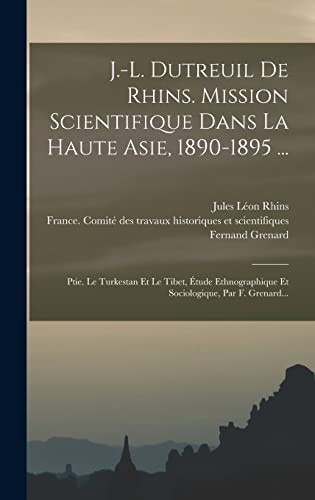 J.-l. Dutreuil De Rhins. Mission Scientifique Dans La Haute Asie, 1890-1895 ... Ptie. Le Turkestan Et Le Tibet, Étude Ethnographique Et Sociologique, Par F. Grenard...