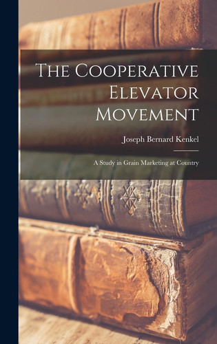The Cooperative Elevator Movement A Study in Grain Marketing at Country
