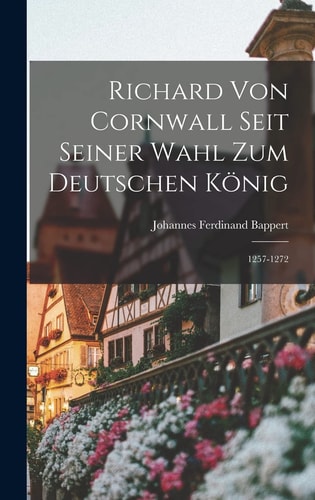 Richard Von Cornwall Seit Seiner Wahl Zum Deutschen König 1257-1272