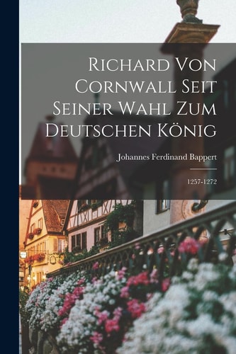 Richard Von Cornwall Seit Seiner Wahl Zum Deutschen König 1257-1272