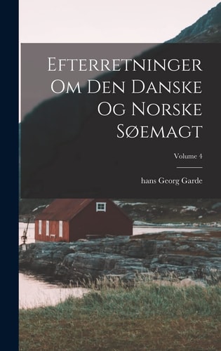 Efterretninger Om Den Danske Og Norske Søemagt; Volume 4