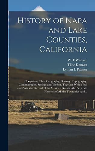 History of Napa and Lake Counties, California Comprising Their Geography, Geology, Topography, Climatography, Springs and Timber, Together With a Full and Particular Record of the Mexican Grants, Also Separate Histories of All the Townships And...