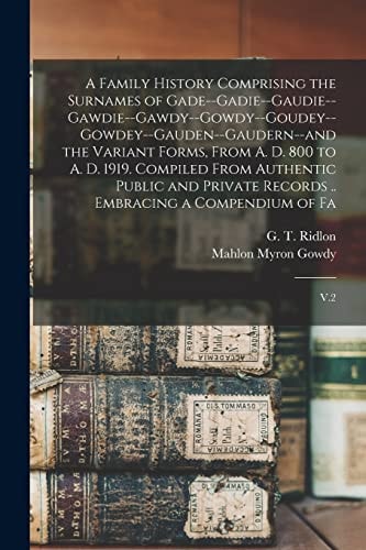 A Family History Comprising the Surnames of Gade--Gadie--Gaudie--Gawdie--Gawdy--Gowdy--Goudey--Gowdey--Gauden--Gaudern--and the Variant Forms, From A. D. 800 to A. D. 1919. Compiled From Authentic Public and Private Records .. Embracing a Compendium of Fa V.2