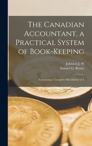 The Canadian Accountant, a Practical System of Book-keeping Containing a Complete Elucidation of T