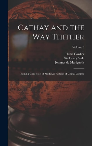 Cathay and the Way Thither Being a Collection of Medieval Notices of China Volume; Volume 3