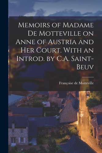 Memoirs of Madame de Motteville on Anne of Austria and Her Court. With an Introd. by C.A. Saint-Beuv