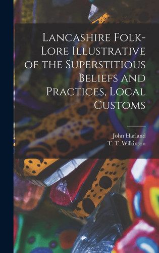 Lancashire Folk-lore Illustrative of the Superstitious Beliefs and Practices, Local Customs