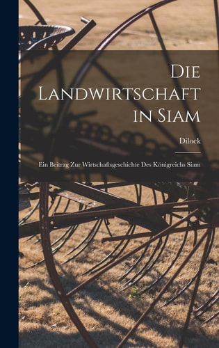 Die Landwirtschaft in Siam Ein Beitrag Zur Wirtschaftsgeschichte Des Königreichs Siam