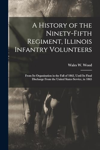 A History of the Ninety-Fifth Regiment, Illinois Infantry Volunteers From Its Organization in the Fall of 1862, Until Its Final Discharge From the United States Service, in 1865