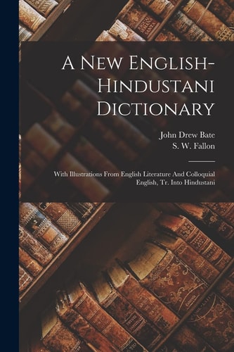 A New English-hindustani Dictionary With Illustrations From English Literature And Colloquial English, Tr. Into Hindustani