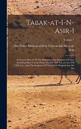 Tabak-at-i-n-asir-i: A General History Of The Muhammadan Dynasties Of Asia, Including Hind-ust-an, From A.h. 194 (810 A.d.), to A.h. 658 (1260 A.d.), And The Irruption Of The Infidel Mughals Into Isl-am; Volume 2