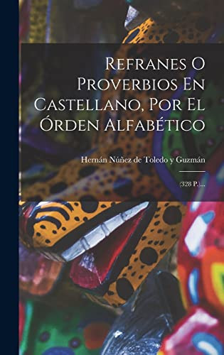 Refranes O Proverbios En Castellano, Por El Órden Alfabético (328 P.)...