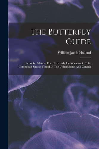 The Butterfly Guide A Pocket Manual For The Ready Identification Of The Commoner Species Found In The United States And Canada