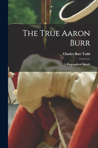 The True Aaron Burr; a Biographical Sketch