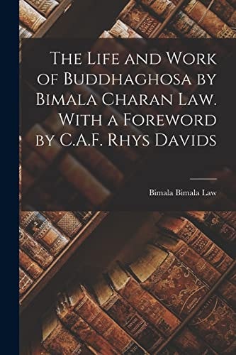 The Life and Work of Buddhaghosa by Bimala Charan Law. With a Foreword by C.A.F. Rhys Davids