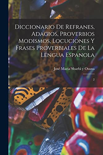 Diccionario de refranes, adagios, proverbios modismos, locuciones y frases proverbiales de la lengua espanola 2