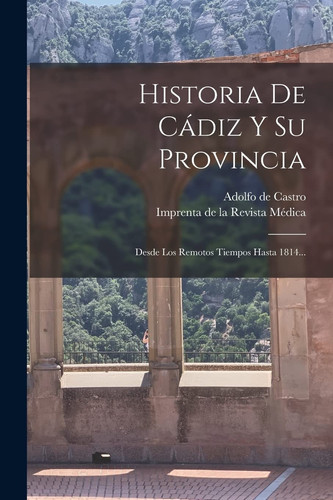 Historia De Cádiz Y Su Provincia Desde Los Remotos Tiempos Hasta 1814...