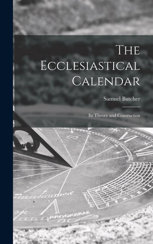 The Ecclesiastical Calendar Its Theory and Contruction