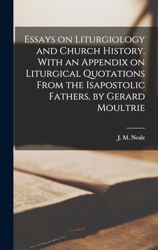 Essays on Liturgiology and Church History. With an Appendix on Liturgical Quotations From the Isapostolic Fathers, by Gerard Moultrie