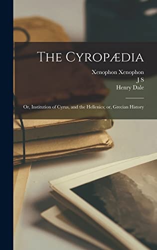 The Cyropædia; Or, Institution of Cyrus, and the Hellenics; Or, Grecian History