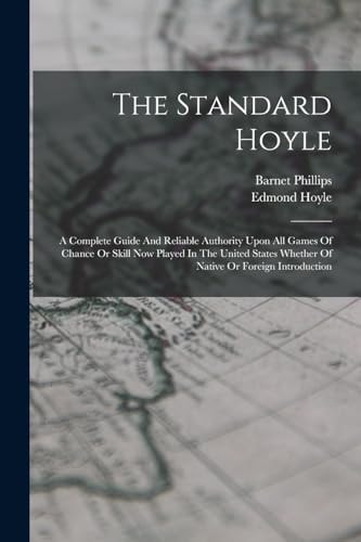 The Standard Hoyle; A Complete Guide And Reliable Authority Upon All Games Of Chance Or Skill Now Played In The United States Whether Of Native Or Foreign Introduction