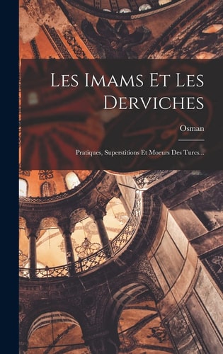 Les Imams Et Les Derviches Pratiques, Superstitions Et Moeurs Des Turcs...