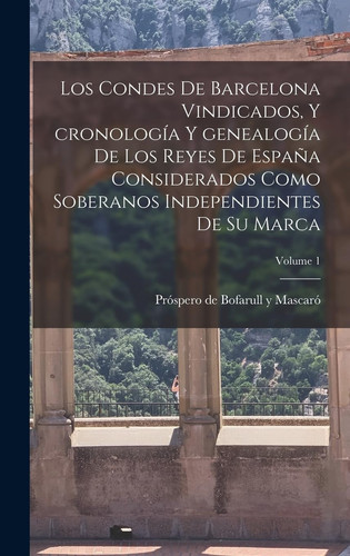 Los condes de Barcelona vindicados, y cronología y genealogía de los reyes de España considerados como soberanos independientes de su marca; Volume 1