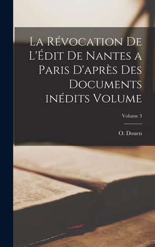 La révocation de l'Édit de Nantes a Paris d'après des documents inédits Volume; Volume 3