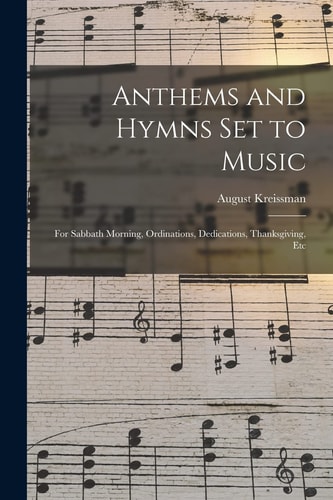 Anthems and Hymns Set to Music For Sabbath Morning, Ordinations, Dedications, Thanksgiving, Etc
