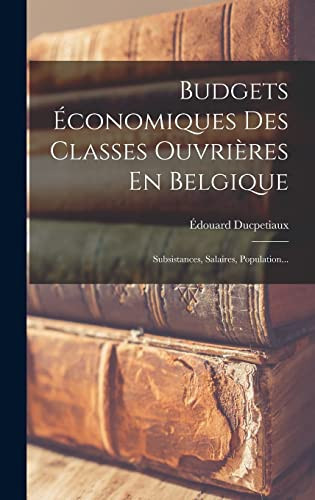 Budgets Économiques Des Classes Ouvrières En Belgique Subsistances, Salaires, Population...