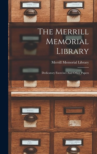 The Merrill Memorial Library Dedicatory Exercises And Other Papers