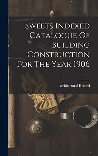 Sweets Indexed Catalogue Of Building Construction For The Year 1906
