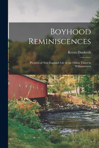 Boyhood Reminiscences Pictures of New England Life in the Olden Times in Williamstown
