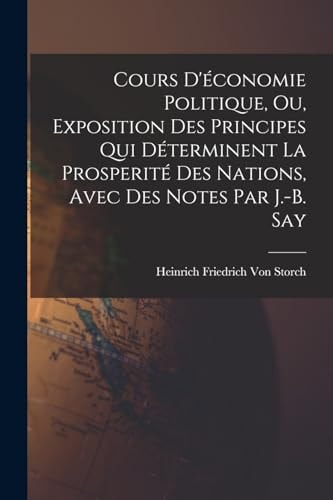 Cours D'économie Politique, Ou, Exposition Des Principes Qui Déterminent La Prosperité Des Nations, Avec Des Notes Par J.-B. Say