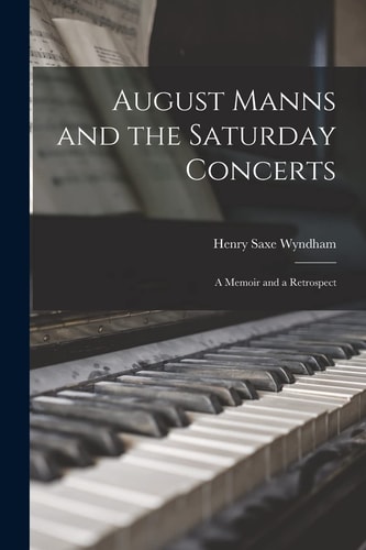 August Manns and the Saturday Concerts A Memoir and a Retrospect