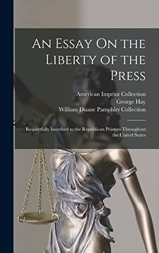 An Essay On the Liberty of the Press Respectfully Inscribed to the Republican Printers Throughout the United States