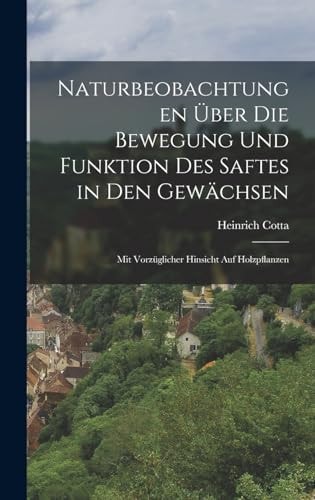 Naturbeobachtungen über Die Bewegung und Funktion des Saftes in Den Gewächsen Mit Vorzüglicher Hinsicht Auf Holzpflanzen