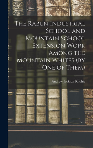 The Rabun Industrial School and Mountain School Extension Work Among the Mountain Whites (by One of Them)