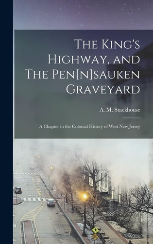 The King's Highway, and The Pen[n]sauken Graveyard A Chapter in the Colonial History of West New Jersey
