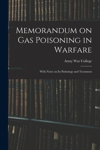 Memorandum on Gas Poisoning in Warfare With Notes on Its Pathology and Treatment