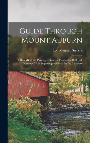 Guide Through Mount Auburn A Hand-Book for Passenger Over the Cambridge Railroad, Illustrated With Engravings and Plan for the Cemetery