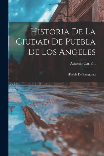 Historia De La Ciudad De Puebla De Los Angeles (Puebla De Zaragoza.)