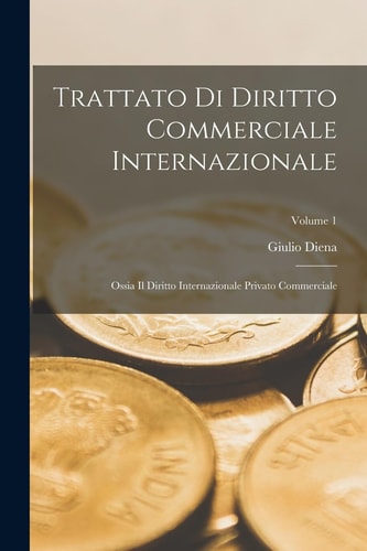 Trattato Di Diritto Commerciale Internazionale Ossia Il Diritto Internazionale Privato Commerciale; Volume 1