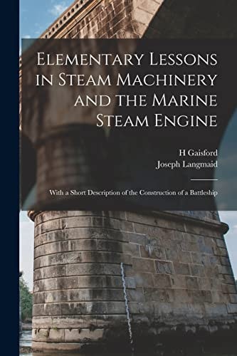 Elementary Lessons in Steam Machinery and the Marine Steam Engine With a Short Description of the Construction of a Battleship