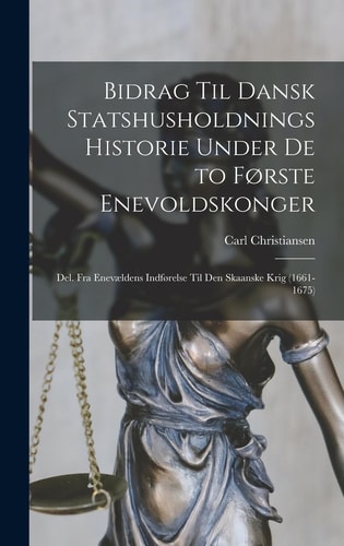 Bidrag Til Dansk Statshusholdnings Historie Under De to Første Enevoldskonger Del. Fra Enevældens Indførelse Til Den Skaanske Krig (1661-1675)