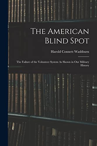 The American Blind Spot The Failure of the Volunteer System As Shown in Our Military History