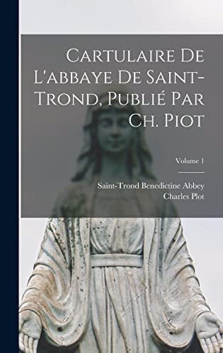 Cartulaire de l'abbaye de Saint-Trond, publié par Ch. Piot; Volume 1