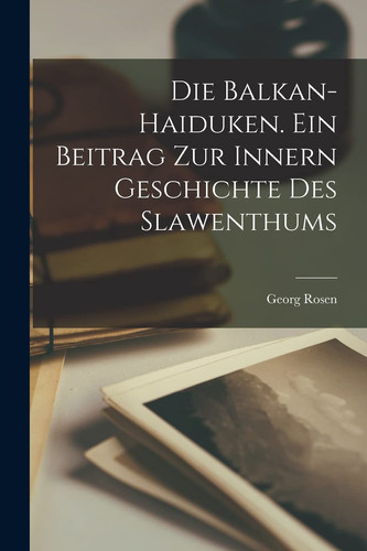 Die Balkan-haiduken. Ein Beitrag Zur Innern Geschichte Des Slawenthums